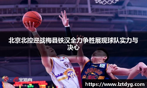 北京北控迎战梅县铁汉全力争胜展现球队实力与决心