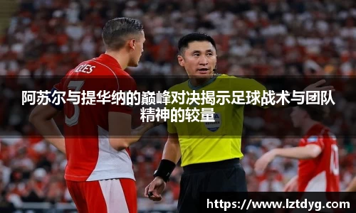 zoty中欧阿苏尔与提华纳的巅峰对决揭示足球战术与团队精神的较量